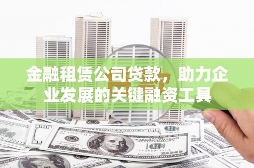 襄阳金融租赁公司贷款，助力企业发展的关键融资工具