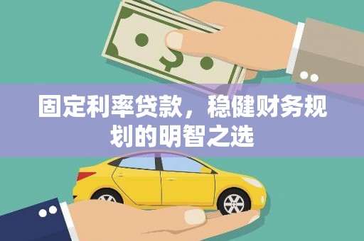 襄阳固定利率贷款，稳健财务规划的明智之选