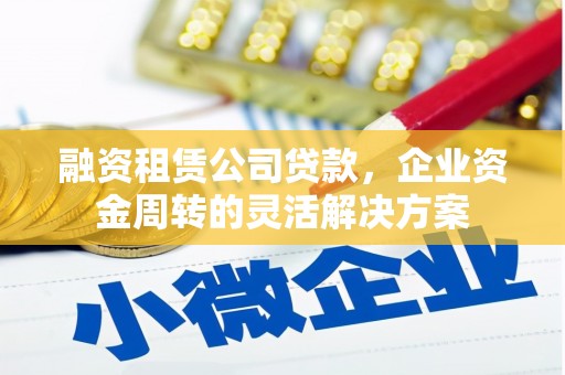 襄阳融资租赁公司贷款，企业资金周转的灵活解决方案