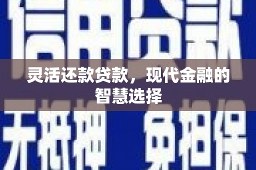 襄阳灵活还款贷款，现代金融的智慧选择