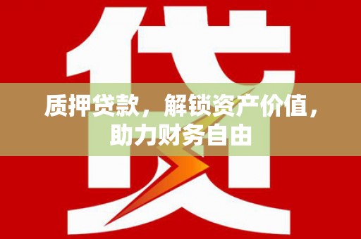 襄阳质押贷款，解锁资产价值，助力财务自由
