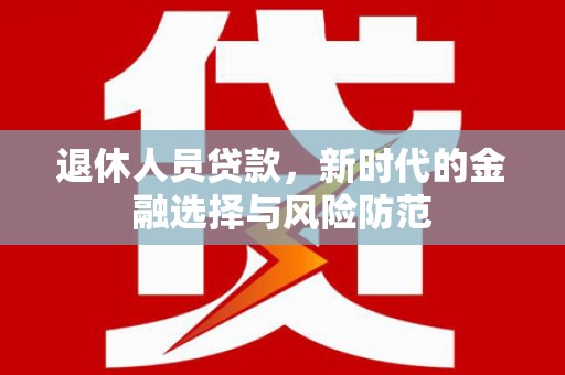 襄阳退休人员贷款，新时代的金融选择与风险防范