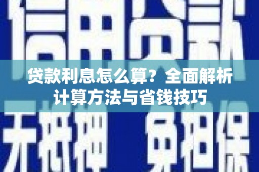 襄阳贷款利息怎么算？全面解析计算方法与省钱技巧