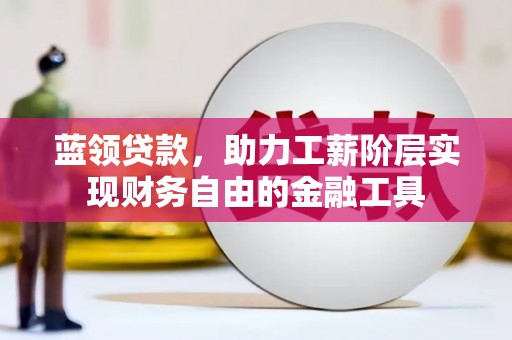 襄阳蓝领贷款，助力工薪阶层实现财务自由的金融工具