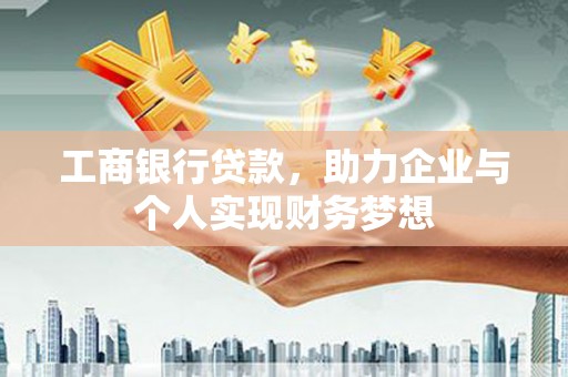 襄阳工商银行贷款，助力企业与个人实现财务梦想