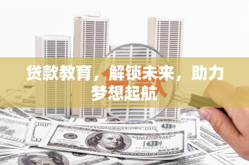 襄阳贷款教育，解锁未来，助力梦想起航