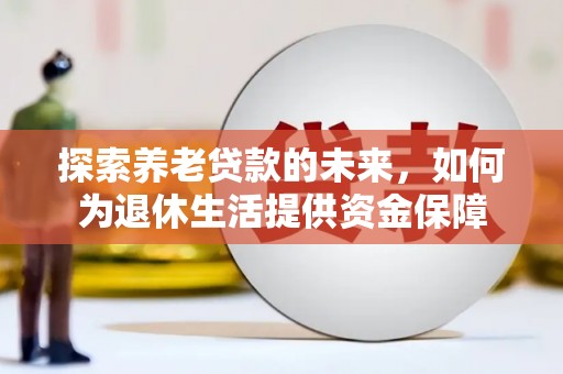 襄阳探索养老贷款的未来，如何为退休生活提供资金保障