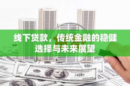 襄阳线下贷款，传统金融的稳健选择与未来展望