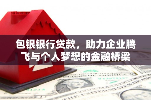 襄阳包银银行贷款，助力企业腾飞与个人梦想的金融桥梁