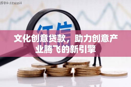 襄阳文化创意贷款，助力创意产业腾飞的新引擎