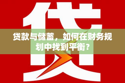 襄阳贷款与储蓄，如何在财务规划中找到平衡？