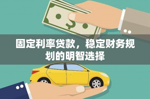 襄阳固定利率贷款，稳定财务规划的明智选择