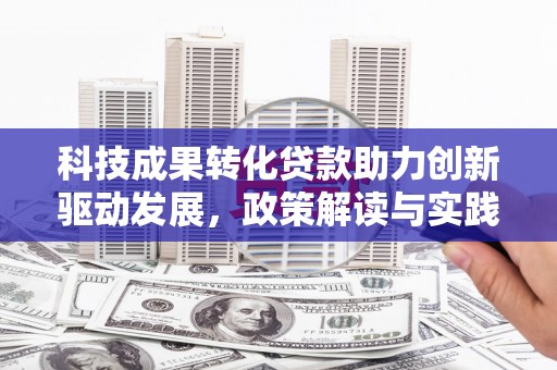 襄阳科技成果转化贷款助力创新驱动发展，政策解读与实践探索