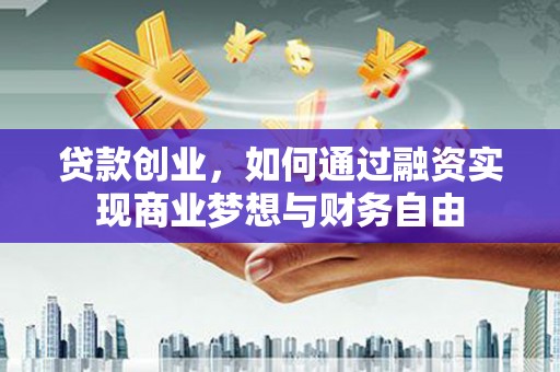 襄阳贷款创业，如何通过融资实现商业梦想与财务自由