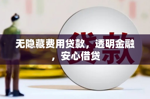 襄阳无隐藏费用贷款，透明金融，安心借贷