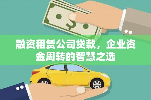 襄阳融资租赁公司贷款，企业资金周转的智慧之选