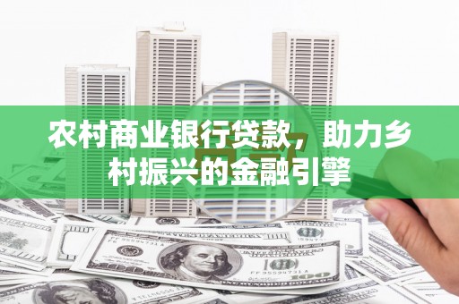 襄阳农村商业银行贷款，助力乡村振兴的金融引擎