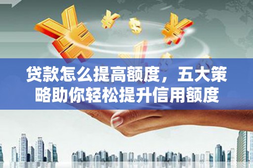 襄阳贷款怎么提高额度，五大策略助你轻松提升信用额度