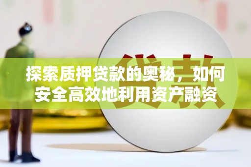 襄阳探索质押贷款的奥秘，如何安全高效地利用资产融资
