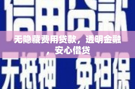 襄阳无隐藏费用贷款，透明金融，安心借贷