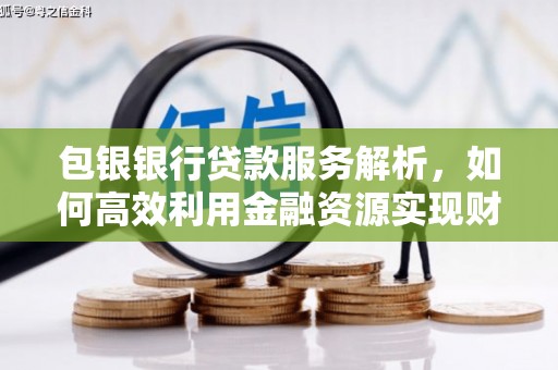 襄阳包银银行贷款服务解析，如何高效利用金融资源实现财富增长
