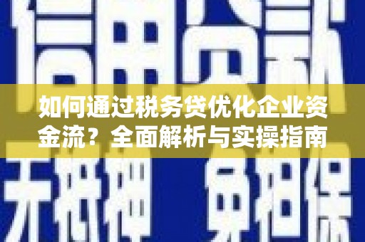 襄阳如何通过税务贷优化企业资金流？全面解析与实操指南
