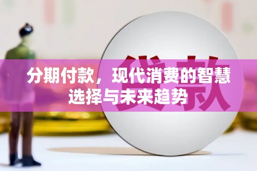 襄阳分期付款，现代消费的智慧选择与未来趋势