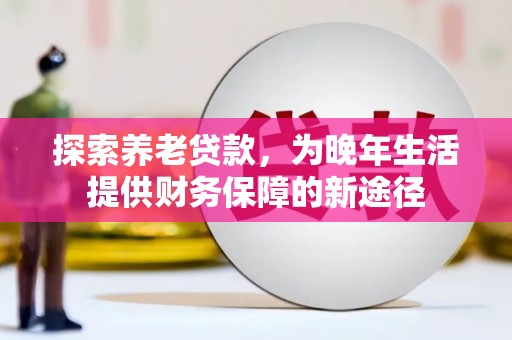 襄阳探索养老贷款，为晚年生活提供财务保障的新途径
