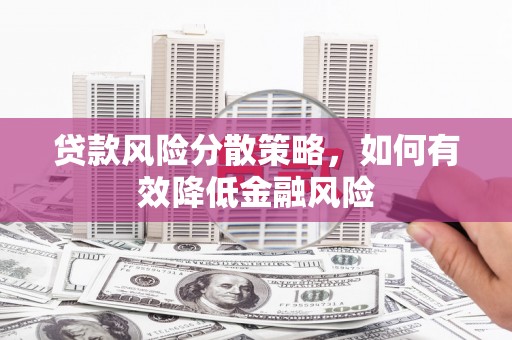 襄阳贷款风险分散策略，如何有效降低金融风险
