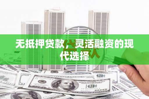 襄阳无抵押贷款，灵活融资的现代选择