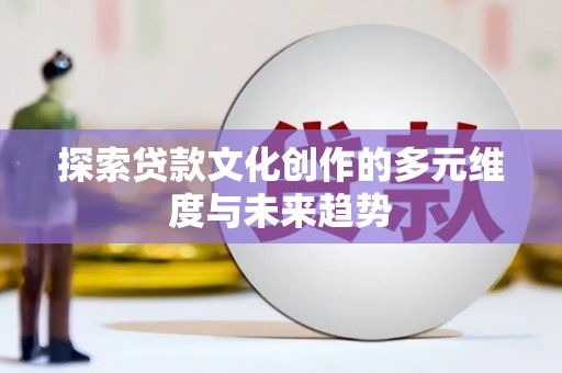 襄阳探索贷款文化创作的多元维度与未来趋势