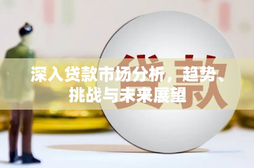 襄阳深入贷款市场分析，趋势、挑战与未来展望