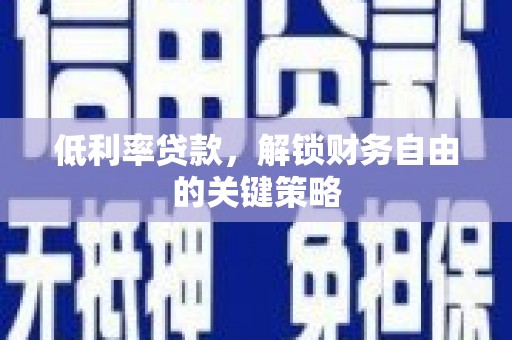 襄阳低利率贷款，解锁财务自由的关键策略