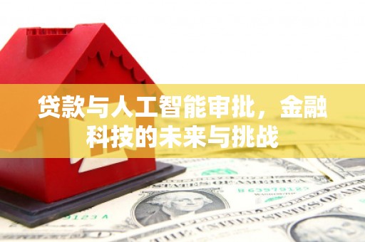 襄阳贷款与人工智能审批，金融科技的未来与挑战
