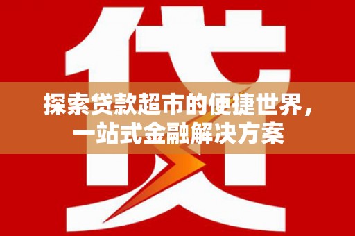襄阳探索贷款超市的便捷世界，一站式金融解决方案
