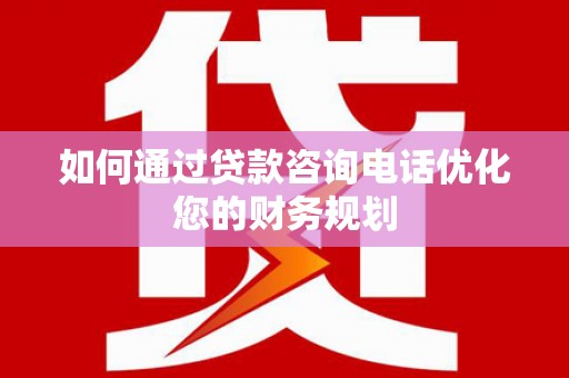 襄阳如何通过贷款咨询电话优化您的财务规划