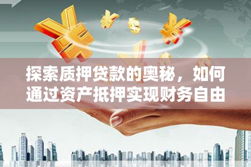 襄阳探索质押贷款的奥秘，如何通过资产抵押实现财务自由