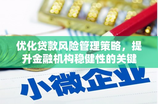 襄阳优化贷款风险管理策略，提升金融机构稳健性的关键