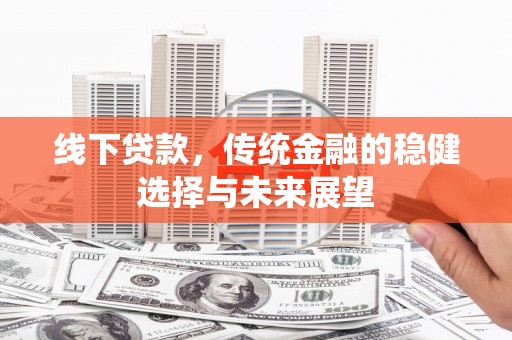 襄阳线下贷款，传统金融的稳健选择与未来展望