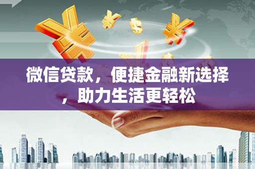 襄阳微信贷款，便捷金融新选择，助力生活更轻松