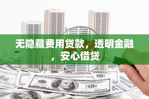 襄阳无隐藏费用贷款，透明金融，安心借贷