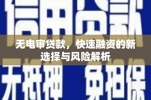 襄阳无电审贷款，快速融资的新选择与风险解析