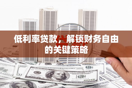 襄阳低利率贷款，解锁财务自由的关键策略