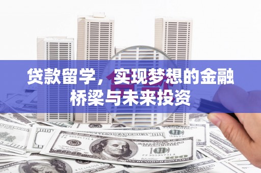襄阳贷款留学，实现梦想的金融桥梁与未来投资