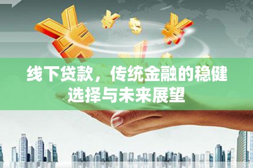 襄阳线下贷款，传统金融的稳健选择与未来展望