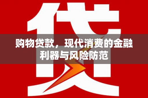 襄阳购物贷款，现代消费的金融利器与风险防范