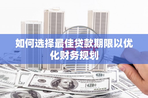 襄阳如何选择最佳贷款期限以优化财务规划