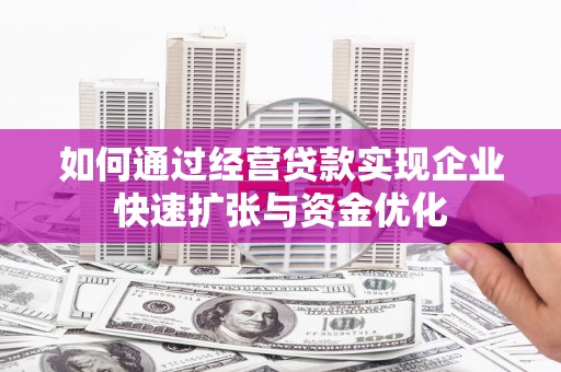 襄阳如何通过经营贷款实现企业快速扩张与资金优化