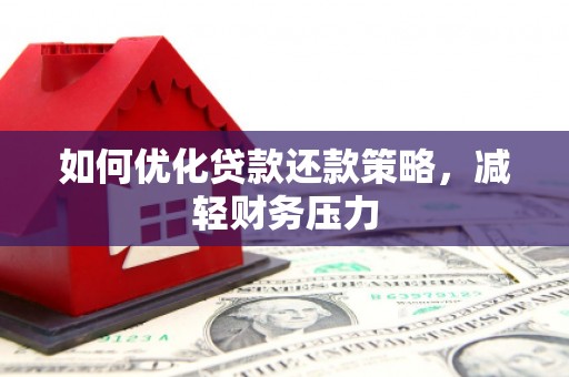 襄阳如何优化贷款还款策略，减轻财务压力