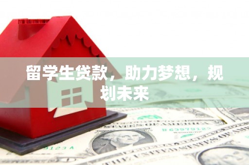 襄阳留学生贷款，助力梦想，规划未来